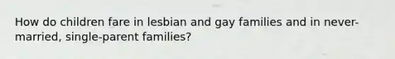 How do children fare in lesbian and gay families and in never-married, single-parent families?