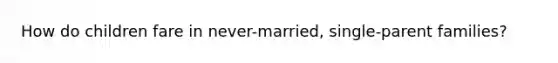 How do children fare in never-married, single-parent families?