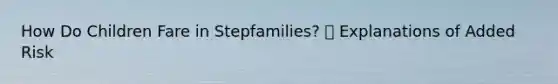 How Do Children Fare in Stepfamilies?  Explanations of Added Risk