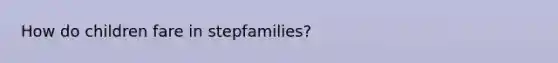 How do children fare in stepfamilies?