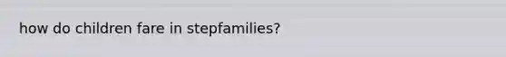 how do children fare in stepfamilies?