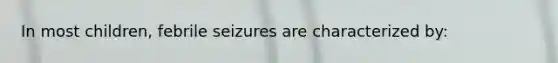 In most children, febrile seizures are characterized by: