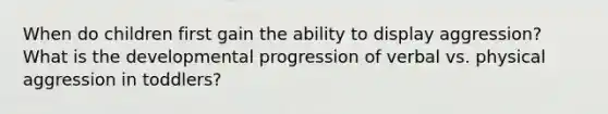 When do children first gain the ability to display aggression? What is the developmental progression of verbal vs. physical aggression in toddlers?