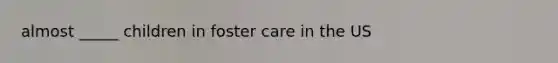 almost _____ children in foster care in the US