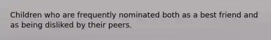 Children who are frequently nominated both as a best friend and as being disliked by their peers.