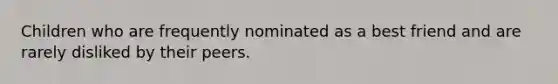 Children who are frequently nominated as a best friend and are rarely disliked by their peers.