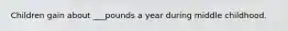 Children gain about ___pounds a year during middle childhood.