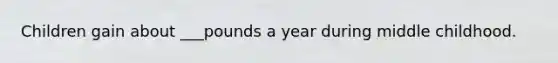 Children gain about ___pounds a year during middle childhood.