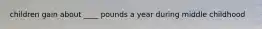 children gain about ____ pounds a year during middle childhood