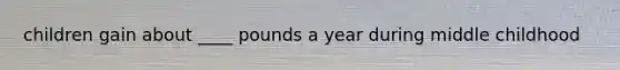 children gain about ____ pounds a year during middle childhood