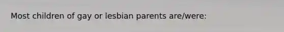 Most children of gay or lesbian parents are/were: