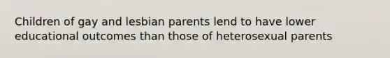 Children of gay and lesbian parents lend to have lower educational outcomes than those of heterosexual parents