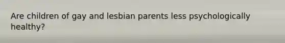 Are children of gay and lesbian parents less psychologically healthy?