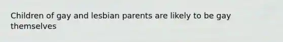 Children of gay and lesbian parents are likely to be gay themselves