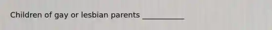 Children of gay or lesbian parents ___________