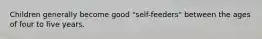 Children generally become good "self-feeders" between the ages of four to five years.