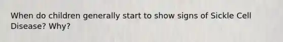 When do children generally start to show signs of Sickle Cell Disease? Why?