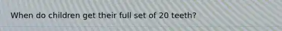 When do children get their full set of 20 teeth?