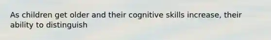 As children get older and their cognitive skills increase, their ability to distinguish