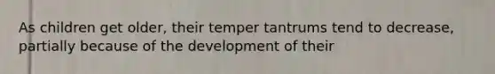 As children get older, their temper tantrums tend to decrease, partially because of the development of their