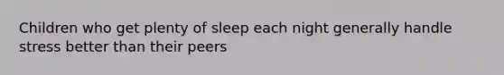 Children who get plenty of sleep each night generally handle stress better than their peers