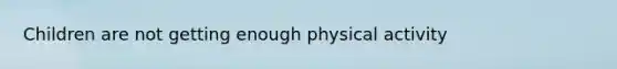 Children are not getting enough physical activity