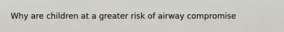 Why are children at a greater risk of airway compromise