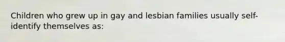 Children who grew up in gay and lesbian families usually self-identify themselves as: