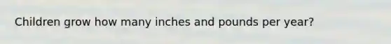 Children grow how many inches and pounds per year?