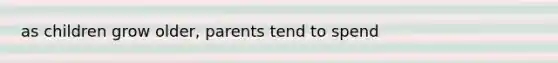 as children grow older, parents tend to spend