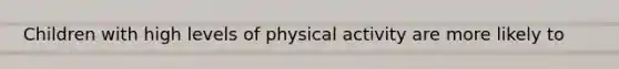 Children with high levels of physical activity are more likely to