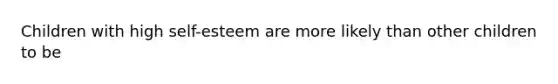 Children with high self-esteem are more likely than other children to be
