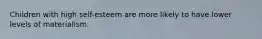 Children with high self-esteem are more likely to have lower levels of materialism.