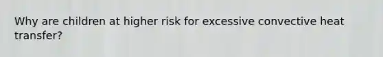 Why are children at higher risk for excessive convective heat transfer?