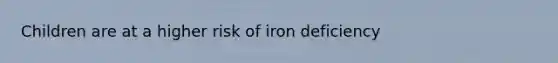 Children are at a higher risk of iron deficiency