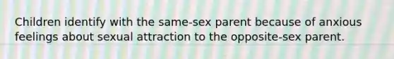 Children identify with the same-sex parent because of anxious feelings about sexual attraction to the opposite-sex parent.