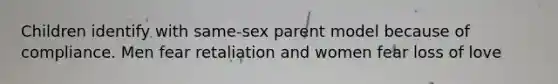 Children identify with same-sex parent model because of compliance. Men fear retaliation and women fear loss of love