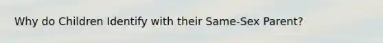 Why do Children Identify with their Same-Sex Parent?