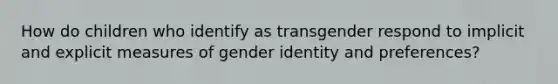 How do children who identify as transgender respond to implicit and explicit measures of gender identity and preferences?