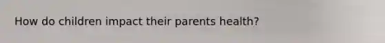 How do children impact their parents health?