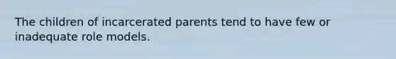 The children of incarcerated parents tend to have few or inadequate role models.