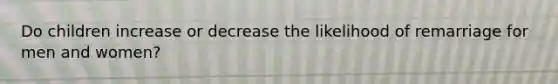 Do children increase or decrease the likelihood of remarriage for men and women?