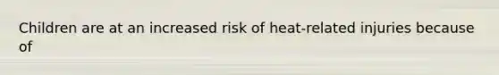 Children are at an increased risk of heat-related injuries because of