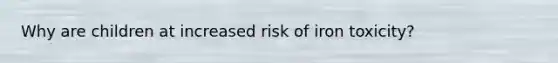 Why are children at increased risk of iron toxicity?