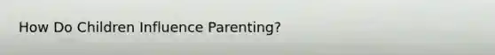 How Do Children Influence Parenting?