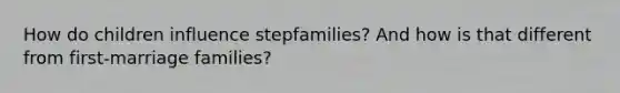 How do children influence stepfamilies? And how is that different from first-marriage families?