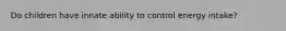 Do children have innate ability to control energy intake?