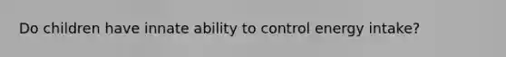 Do children have innate ability to control energy intake?