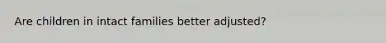 Are children in intact families better adjusted?