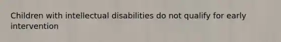 Children with intellectual disabilities do not qualify for early intervention